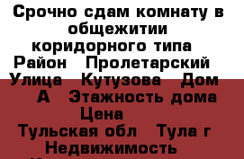 Срочно сдам комнату в общежитии коридорного типа › Район ­ Пролетарский › Улица ­ Кутузова › Дом ­ 41-А › Этажность дома ­ 2 › Цена ­ 6 000 - Тульская обл., Тула г. Недвижимость » Квартиры аренда   
